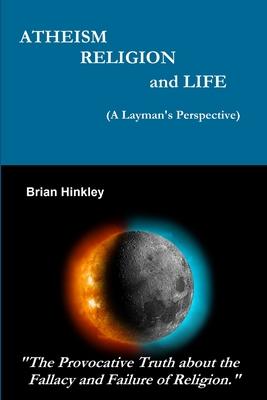 Atheism Religion and Life (A Layman’’s Perspective)