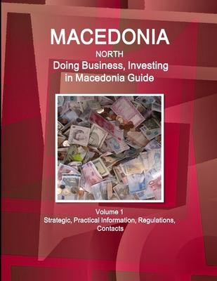 Macedonia North: Doing Business, Investing in Macedonia Guide Volume 1 Strategic, Practical Information, Regulations, Contacts