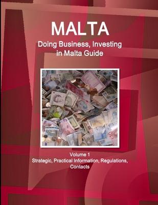 Malta: Doing Business, Investing in Malta Guide Volume 1 Strategic, Practical Information, Regulations, Contacts