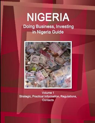 Nigeria: Doing Business, Investing in Nigeria Guide Volume 1 Strategic, Practical Information, Regulations, Contacts