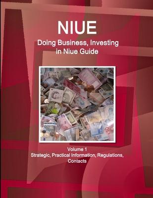 Niue: Doing Business, Investing in Niue Guide Volume 1 Strategic, Practical Information, Regulations, Contacts
