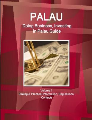 Palau: Doing Business, Investing in Palau Guide Volume 1 Strategic, Practical Information, Regulations, Contacts
