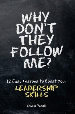 Why Don’’t They Follow Me?: 12 Easy Lessons To Boost Your Leadership Skills