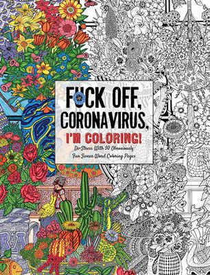 Fuck Off, Coronavirus, I’’m Coloring: Self-Care for the Self-Quarantined, a Humorous Adult Swear Word Coloring Book During Covid-19 Pandemic