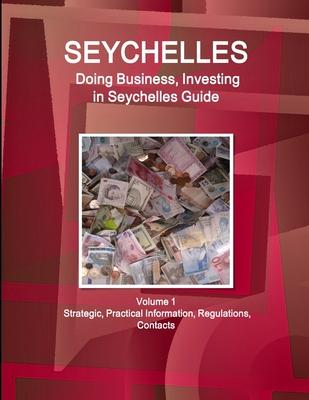 Seychelles: Doing Business, Investing in Seychelles Guide Volume 1 Strategic, Practical Information, Regulations, Contacts