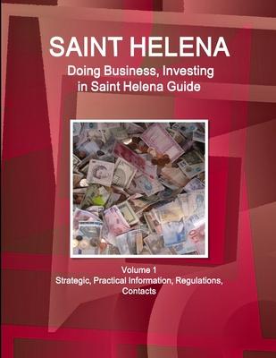 Saint Helena: Doing Business, Investing in Saint Helena Guide Volume 1 Strategic, Practical Information, Regulations, Contacts