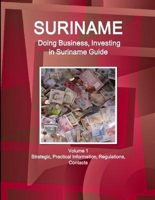 Suriname: Doing Business, Investing in Suriname Guide Volume 1 Strategic, Practical Information, Regulations, Contacts