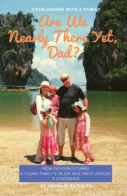 Are We Nearly There Yet, Dad?: From Croydon to Cairns. A young family’’s 30,000 mile drive across 3 continents