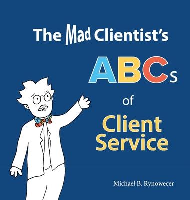 The Mad Clientist’’s ABCs of Client Service