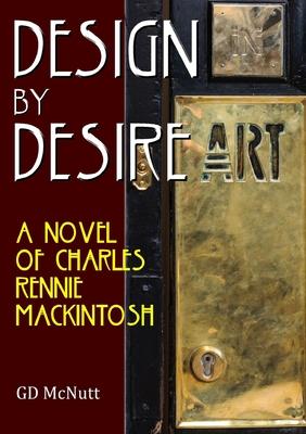 Design By Desire: A Novel Of Charles Rennie Mackintosh
