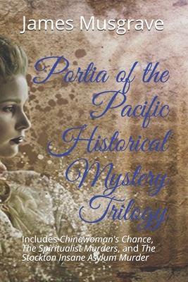 Portia of the Pacific Historical Mystery Trilogy: Includes Chinawoman’’s Chance, The Spiritualist Murders, and The Stockton Insane Asylum Murder