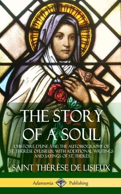The Story of a Soul L’’Histoire D’’une Âme: The Autobiography of St. Thérèse of Lisieux: With Additional Writings and Sayings of St. Thérès (Hardcover)