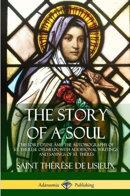 The Story of a Soul L’’Histoire D’’une Âme: The Autobiography of St. Thérèse of Lisieux: With Additional Writings and Sayings of St. Thérès