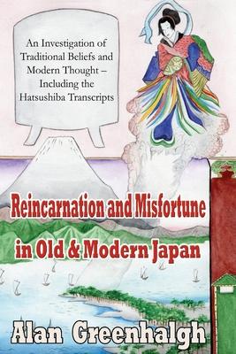 Reincarnation and Misfortune in Old & Modern Japan: An Investigation of Traditional Beliefs and Modern Thought - Including the Hatsushiba Transcripts