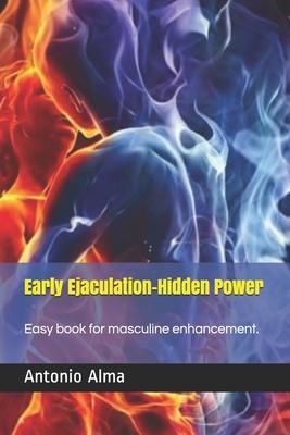 Early Ejaculation, Hidden power: easy book for masculine enhancement, understand, study, act.