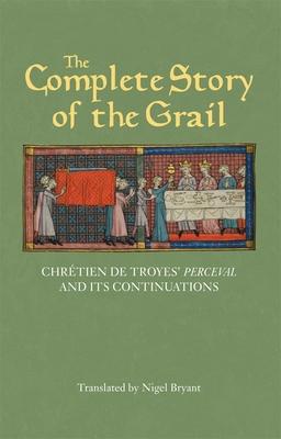 The Complete Story of the Grail: Chrétien de Troyes’’ Perceval and Its Continuations
