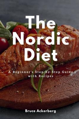 The Nordic Diet: A Beginner’’s Step-by-Step Guide with Recipes
