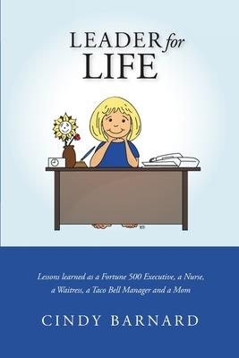 Leader for Life: Lessons learned as a Fortune 500 Executive, a Nurse, a Waitress, a Taco Bell Manager and a Mom