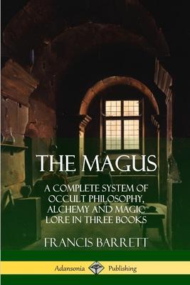 The Magus: A Complete System of Occult Philosophy, Alchemy and Magic Lore in Three Books