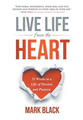 Live Life From The Heart: 52 Weeks to a Life of Passion and Purpose