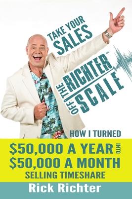 Take Your Sales Off the Richter Scale: How I Turned $50,000 A Year Into $50,000 A Month Selling Timeshare