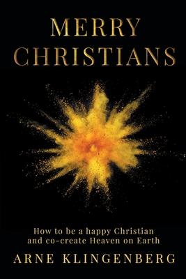 Merry Christians: How to be a happy Christian and co-create Heaven on Earth