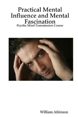 Practical Mental Influence and Mental Fascination: Psychic Mind Transmission Course