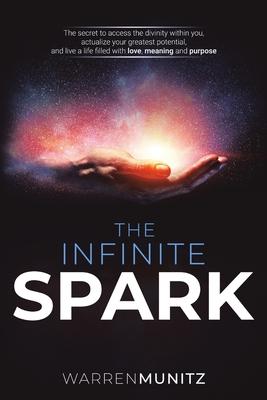 The Infinite Spark: The secret to access the divinity within you, actualize your greatest potential, and live a life filled with love, mea