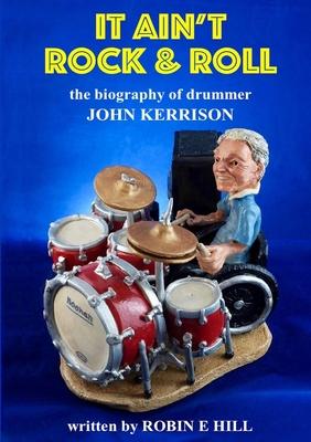 It Ain’’t Rock & Roll: The biography of drummer John Kerrison