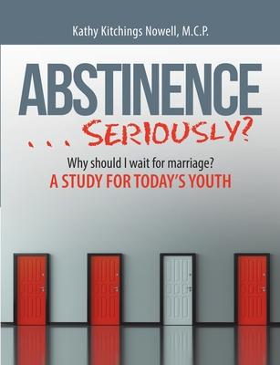 ABSTINENCE . . . Seriously?: Why Should I Wait For Marriage?: A Study for Today’’s Youth