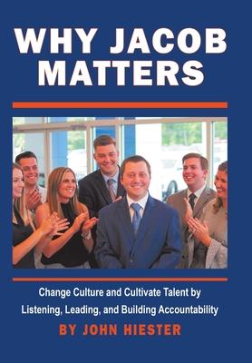 Why Jacob Matters: Change Culture and Cultivate Talent by Listening, Leading, and Building Accountability