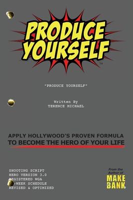 Produce Yourself: Apply Hollywood’’s Proven Formula To Become The Hero of Your Life