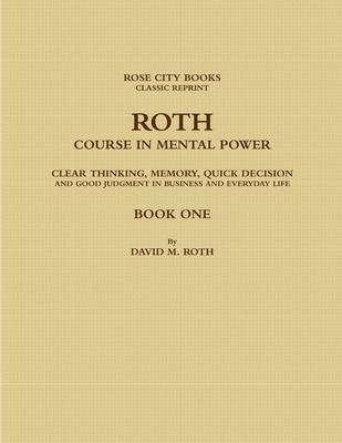 Roth Course in Mental Power, Clear Thinking, Memory, Quick Decision and Good Judgment in Business and Everyday Life - Book One