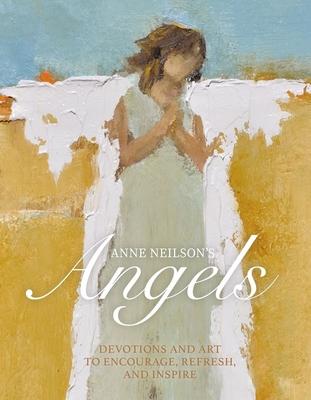 Anne Neilson’’s Angels: Devotions and Art to Encourage, Refresh, and Inspire