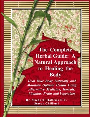 The Complete Herbal Guide: A Natural Approach to Healing the Body - Heal Your Body Naturally and Maintain Optimal Health Using Alternative Medici