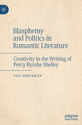 Blasphemy and Politics in Romantic Literature: Creativity in the Writing of Percy Bysshe Shelley