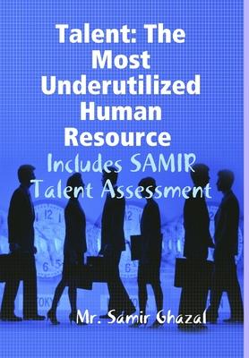 Talent: The Most Underutilized Human Resource - Includes SAMIR Talent Assessment