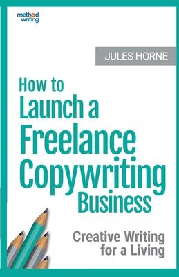 How to Launch a Freelance Copywriting Business: Creative Writing for a Living