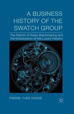 A Business History of the Swatch Group: The Rebirth of Swiss Watchmaking and the Globalization of the Luxury Industry