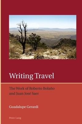 Writing Travel: The Work of Roberto Bolaño and Juan José Saer