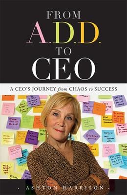 From A.D.D. to CEO: A Ceo’’s Journey from Chaos to Success