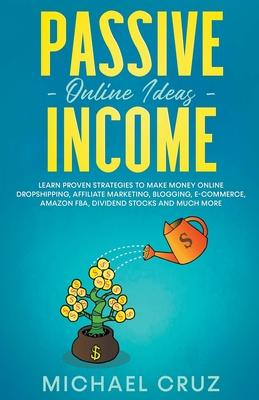 Passive Income Online Ideas Learn Proven Strategies To Make Money Online Dropshipping, Affiliate Marketing, Blogging, E-Commerce, Amazon FBA, Dividend