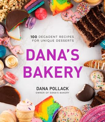 Dana’’s Bakery: 100 Decadent Recipes for Unique Desserts