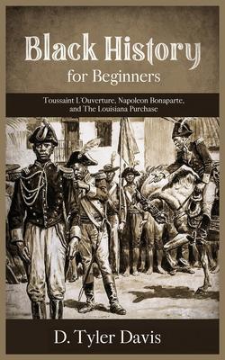 Black History for Beginners: Toussaint L’’Ouverture, Napoleon Bonaparte, and the Louisiana Purchase: Toussaint L’’Ouverture, Napoleon Bonaparte, and