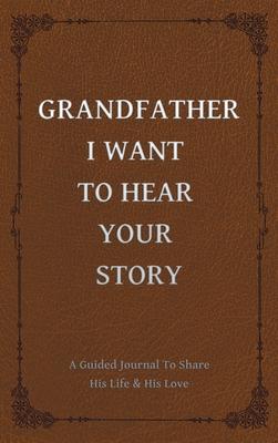 Grandfather, I Want to Hear Your Story: A Grandfather’’s Guided Journal to Share His Life and His Love