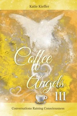Coffee with the Angels III: Conversations Raising Consciousness