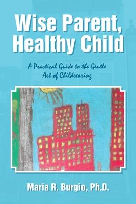 Wise Parent, Healthy Child: A Practical Guide to the Gentle Art of Childrearing