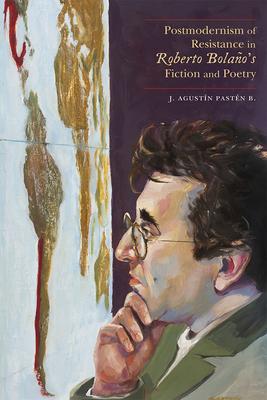 Postmodernism of Resistance in Roberto Bolaño’’s Fiction and Poetry