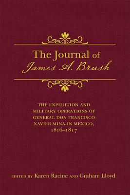 The Journal of James A. Brush: The Expedition and Military Operations of General Don Francisco Xavier Mina in Mexico, 1816-1817