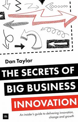 The Secrets of Big Business Innovation: An Insider’’s Guide to Delivering Innovation, Change and Growth